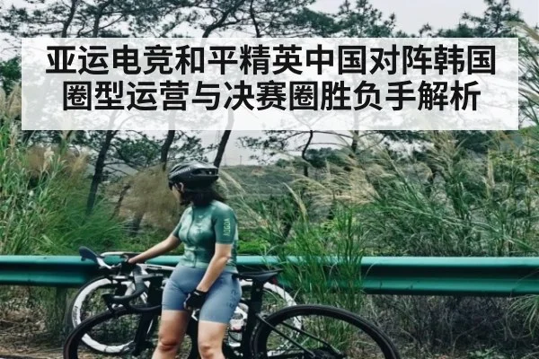 亚运电竞和平精英中国对阵韩国圈型运营与决赛圈胜负手解析