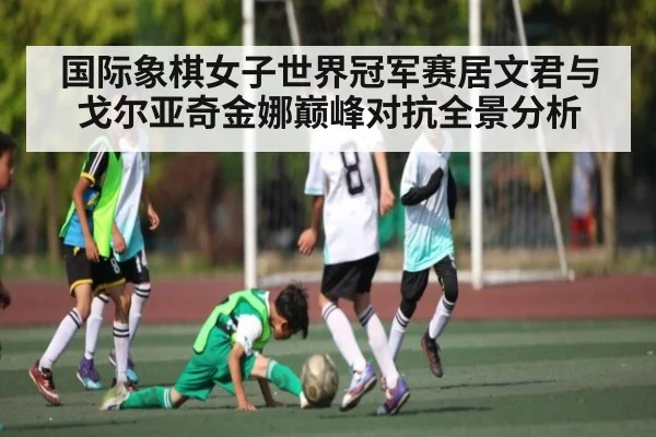 国际象棋女子世界冠军赛居文君与戈尔亚奇金娜巅峰对抗全景分析